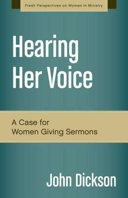 Hearing Her Voice: A Case for Women Giving Sermons by John Dickson