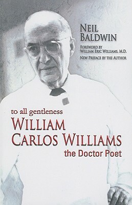 To All Gentleness: William Carlos Williams, the Doctor Poet by Neil Baldwin