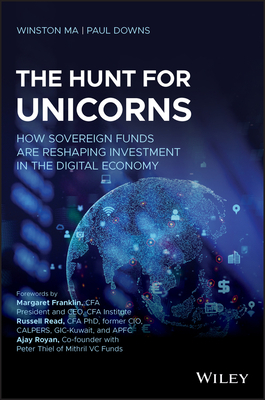The Hunt for Unicorns: How Sovereign Funds Are Reshaping Investment in the Digital Economy by Winston Ma, Paul Downs