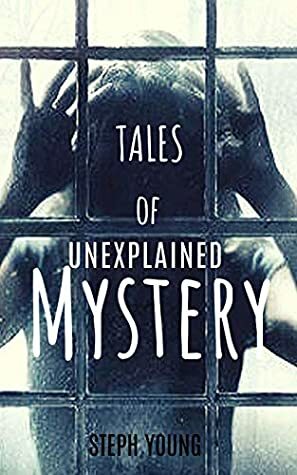 Tales of Unexplained Mystery by Steph Young