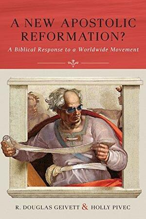 A New Apostolic Reformation?: A Biblical Response to a Worldwide Movement by R. Douglas Geivett