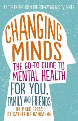 Changing Minds: The Go-To Guide to Mental Health for You, Family and Friends by Mark Cross, Catherine Hanrahan