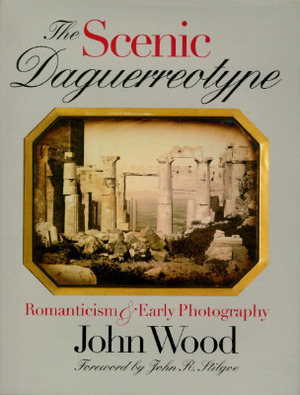 The Scenic Daguerreotype: Romanticism and Early Photography by John R. Stilgoe, John Wood