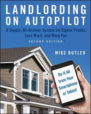 Landlording on Autopilot: A Simple, No-Brainer System for Higher Profits, Less Work and More Fun (Do It All from Your Smartphone or Tablet!) by Mike Butler