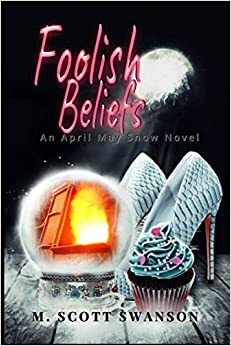 Foolish Beliefs; April May Snow Psychic Mystery Novel #2: A Paranormal Single Young Woman Adventure Novel by M. Scott Swanson