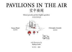 Pavilions in the Air: Chinese Proverbs and Their English Equivalents by Francis Wood, Kathryn Lamb, Christopher Arnander