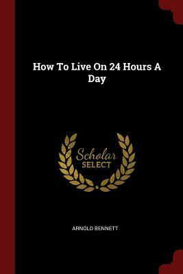 How to Live on 24 Hours a Day by Arnold Bennett