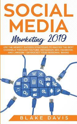 Social Media Marketing 2019: Use the Newest Success Strategies to Master the Best Channels through YouTube, Instagram, SEO, Facebook, and LinkedIn by Blake Davis