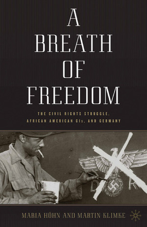 A Breath of Freedom: The Civil Rights Struggle, African American GIs, and Germany by Maria Höhn, Martin Klimke