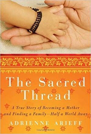 The Sacred Thread: A True Story of Becoming a Mother and Finding a Family--Half a World Away by Adrienne Arieff