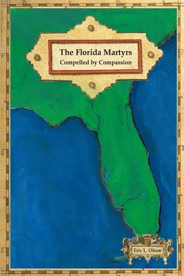 The Florida Martyrs: Compelled by Compassion by Eric L. Olson