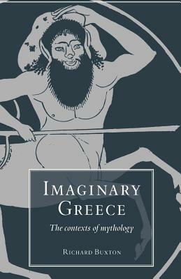 Imaginary Greece: The Contexts of Mythology by Richard Buxton