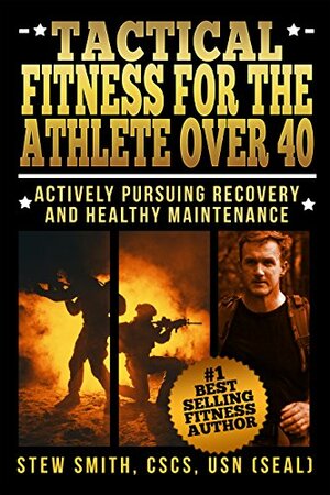 Tactical Fitness For The Athlete Over 40: Actively Pursuing Recovery and Maintenance by Stew Smith