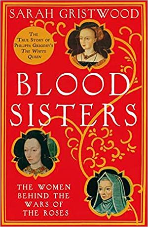 Blood Sisters: The Women Behind the Wars of the Roses by Sarah Gristwood