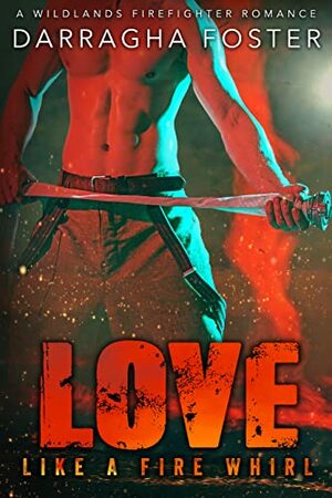 Love Like a Fire Whirl: A Wildlands Firefighter Romance by Darragha Foster