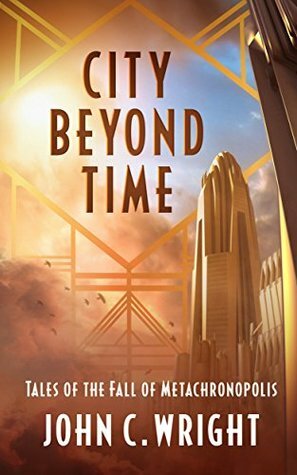 City Beyond Time: Tales of the Fall of Metachronopolis by John C. Wright