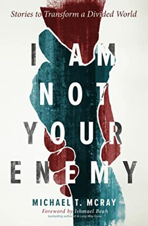 I Am Not Your Enemy: Stories to Transform a Divided World by Ismael Beah, Michael T. McRay