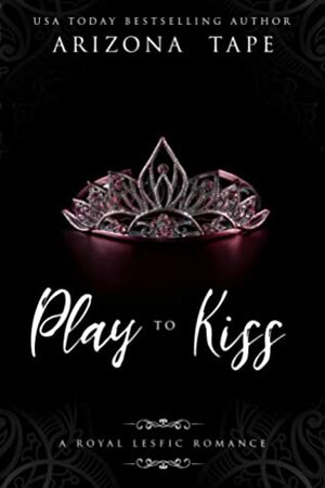 Play To Kiss: A Royal Lesfic Romance by Arizona Tape