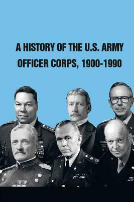 A History of the U.S. Army Officer Corps, 1900-1990 by Arthur T. Coumbe