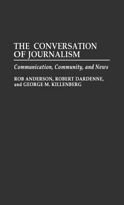 The Conversation of Journalism: Communication, Community, and News by George Killenberg, Rob Anderson, Robert Dardenne