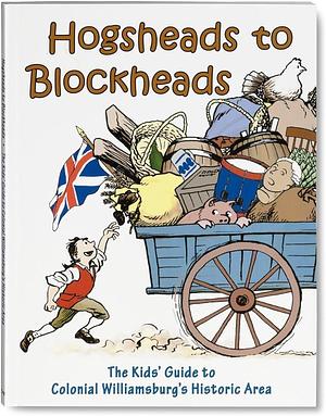 Hogsheads to Blockheads: The Kids' Guide to Colonial Williamsburg's Historic Area by Barry Varela