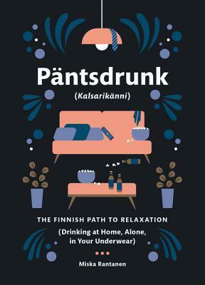 Päntsdrunk (Kalsarikänni): The Finnish Path to Relaxation (Drinking at Home, Alone, in Your Underwear) by Miska Rantanen