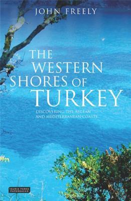 The Western Shores of Turkey: Discovering the Aegean and Mediterranean Coasts by John Freely