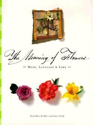 The Meaning of Flowers: Myth, Language & Lore by Gretchen Scoble, Ann Field