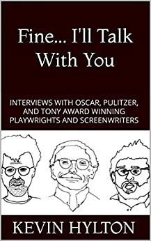 Fine... I'll Talk With You: Interviews Including Pulitzer, Tony, and Oscar Winning Playwrights and Screenwriters by Margaret Edson, Horton Foote, Neil LaBute, Kenneth Lonergan, Wendy Wasserstein, Edward Albee, Doug Wright, John Guare, Paula Vogel, Kevin Hylton