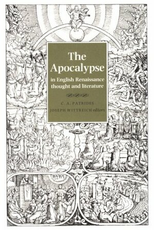 The Apocalypse in English Renaissance Thought and Literature by Joseph Anthony Wittreich, C.A. Patrides