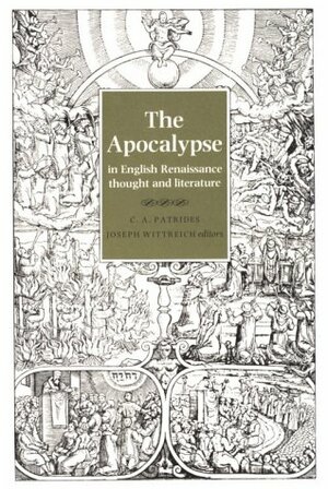 The Apocalypse in English Renaissance Thought and Literature by Joseph Anthony Wittreich, C.A. Patrides