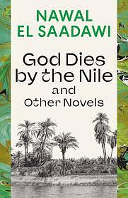 God Dies by the Nile and Other Novels: God Dies by the Nile, Searching, The Circling Song by Nawal El Saadawi