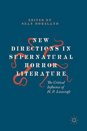 New Directions in Supernatural Horror Literature: The Critical Influence of H. P. Lovecraft by Michael Cisco, Gina Wisker, Mathias Clasen, John Glover, Sharon Packer, S.T. Joshi, Helen Marshall, Brian R. Hauser, Sean Moreland, Brian Johnson, Alissa Burger, Vivian Ralickas