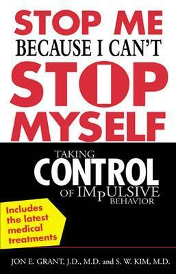 Stop Me Because I Can't Stop Myself: Taking Control of Impulsive Behavior by Jon Grant