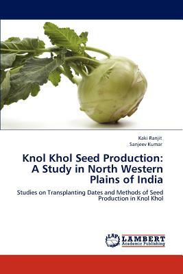 Knol Khol Seed Production: A Study in North Western Plains of India by Kaki Ranjit, Sanjeev Kumar