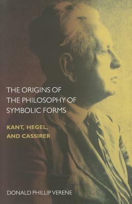 The Origins of the Philosophy of Symbolic Forms: Kant, Hegel, and Cassirer by Donald Phillip Verene