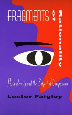 Fragments of Rationality: Postmodernity & the Subject of Composition by Lester Faigley