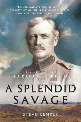 A Splendid Savage: The Restless Life of Frederick Russell Burnham by Steve Kemper