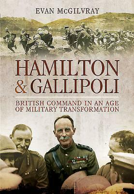 Hamilton and Gallipoli: British Command in an Age of Military Transformation by Evan McGilvray