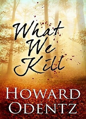 What We Kill by Howard Odentz