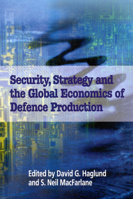 Security, Strategy, and the Global Economics of Defence, Volume 49 by David G. Haglund, Neil MacFarlane