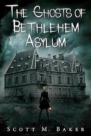 The Ghosts of Bethlehem Asylum by Scott M. Baker