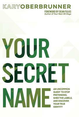 Your Secret Name: An Uncommon Quest to Stop Pretending, Shed the Labels, and Discover Your True Identity by Kary Oberbrunner