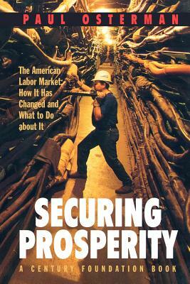 Securing Prosperity: The American Labor Market: How It Has Changed and What to Do about It by Paul Osterman