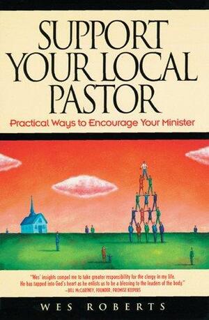 Support Your Local Pastor: Practical Ways to Encourage Your Minister by Eugene H. Peterson, Wes Roberts
