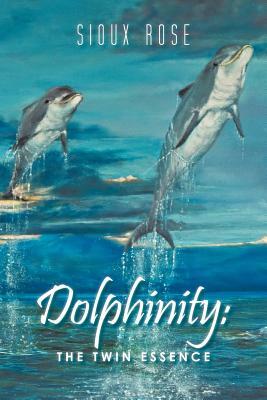 Dolphinity: The Twin Essence by Sioux Rose