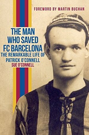 The Man Who Saved FC Barcelona: The Remarkable Life of Patrick O'Connell by Martin Buchan, Sue O'Connell