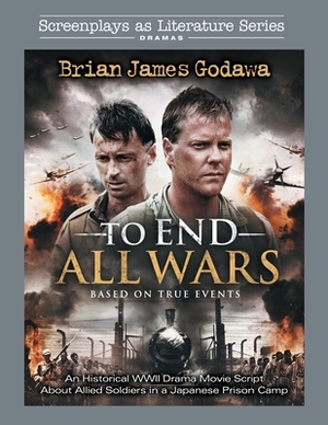 To End All Wars: An Historical WWII Drama Movie Script About Allied Soldiers in a Japanese Prison Camp by Brian James Godawa