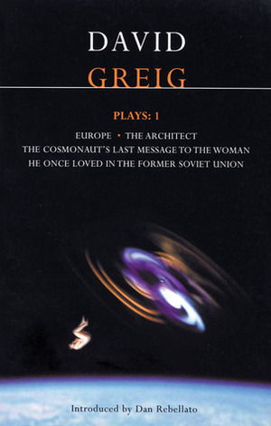 Plays 1: Europe / The Architect / The Cosmonaut's Last Message to the Woman He Once Loved in the Former Soviet Union by David Greig, Dan Rabellato