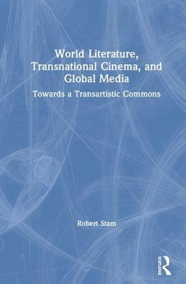 World Literature, Transnational Cinema, and Global Media: Towards a Transartistic Commons by Robert Stam